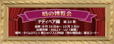 ◆時の博覧会◆テディベア編 第10章/個展 『RALLY・LU展』 開催のお知らせ 9/24（金）～10/3（日）