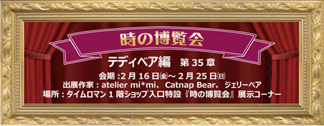 ◆時の博覧会◆テディベア編 第35章 開催のお知らせ◆2/16（金）～2/25（日）◆