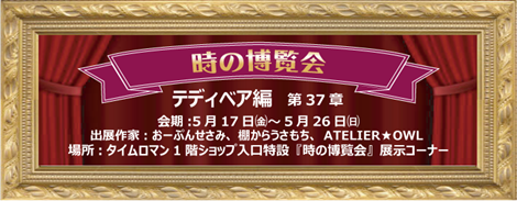 ◆時の博覧会◆テディベア編 第37章 開催のお知らせ◆5/17（金）～5/26（日）◆