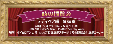 ◆時の博覧会◆テディベア編 第50章 開催のお知らせ◆5/23（金）～6/1（日）◆