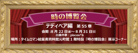 ◆時の博覧会◆テディベア編 第55章 開催のお知らせ◆8/22（金）～8/31（日）◆