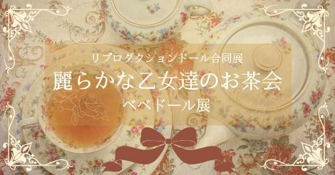 ♦リプロダクションドール合同展♦『麗らかな乙女達のお茶会 ～ベベドール展～ 』開催のお知らせ♦9月12日（金）～9月21日（日）♦大坪 純子さま