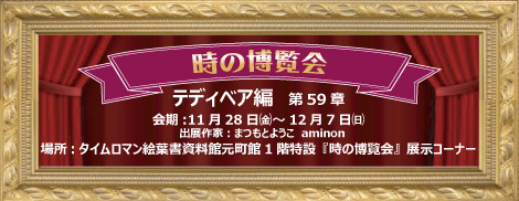 ◆時の博覧会◆テディベア編 第59章 開催のお知らせ◆11/28（金）～12/7（日）◆