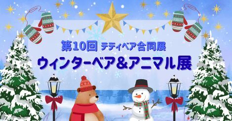 ♦テディベア合同展♦『第10回ウィンターベア＆アニマル展』開催のお知らせ♦12月5日（金）～12月26日（金）
