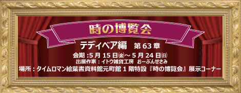 ◆時の博覧会 テディベア編 第63章 開催のお知らせ◆5/15（金）～5/24（日）◆