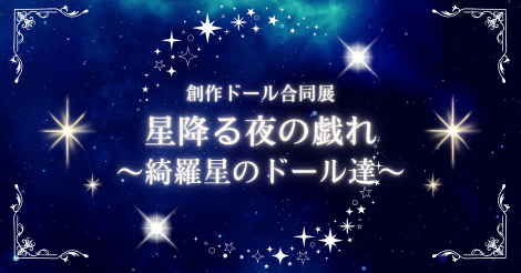 ♦創作ドール合同展♦『星降る夜の戯れ～綺羅星のドール達～』開催のお知らせ♦6月5日（金）～6月14日（日）