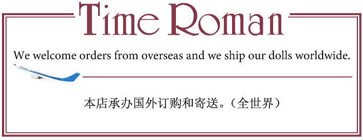 We welcome orders from overseas and we ship our dolls worldwide. / Time Roman备有可以用英文交流的支持系统，因此也能应对海外客户。 本店承办国外订购和寄送。（全世界）