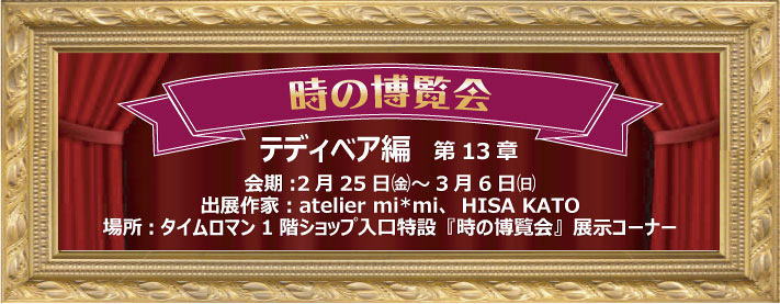 ◆時の博覧会◆テディベア編 第13章開催中のお知らせ◆ 2022年2/25（金）～3/6（日）/通販26日（土曜日）11時-