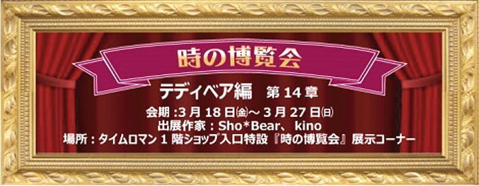 ◆時の博覧会◆テディベア編 第14章開催のお知らせ◆3/18（金）～3/27（日）