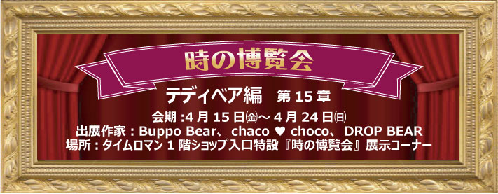◆時の博覧会◆テディベア編 第15章開催のお知らせ◆4/15（金）～4/24（日）◆