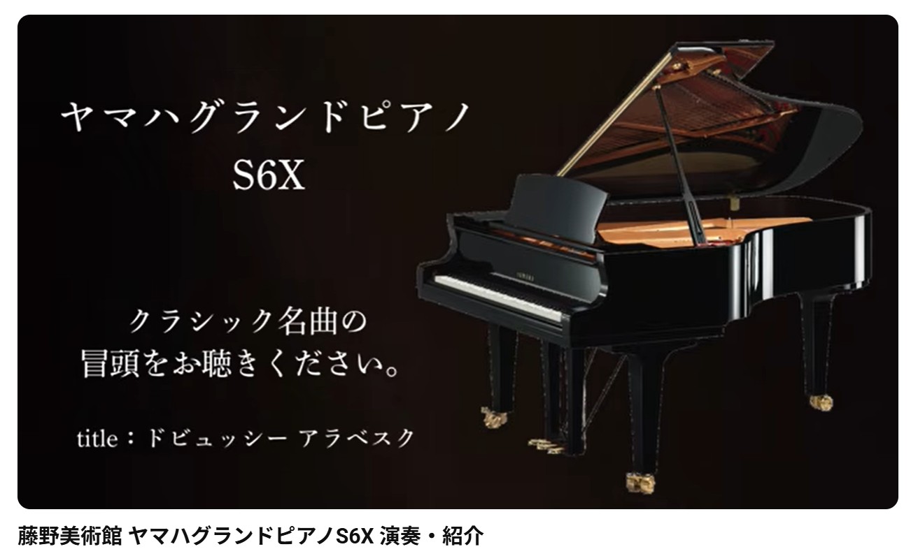 ■ヤマハ S6X 動画でご覧いただけます■ヤマハ S6Xの研ぎ澄まされた音が作り出す暖かいハーモニーが 弾き手と聞き手の心に広がります。■藤野美術館（東館）■